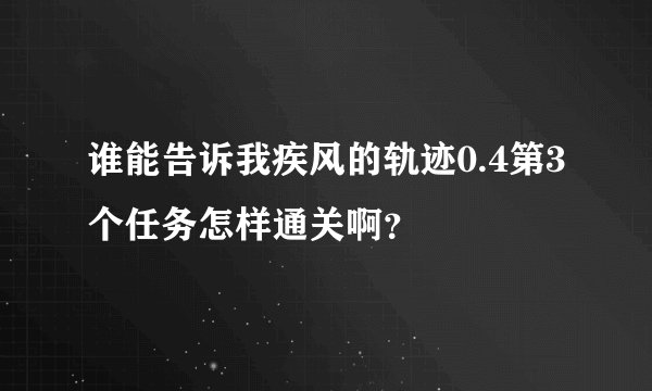 谁能告诉我疾风的轨迹0.4第3个任务怎样通关啊？