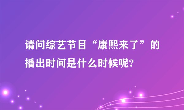 请问综艺节目“康熙来了”的播出时间是什么时候呢?