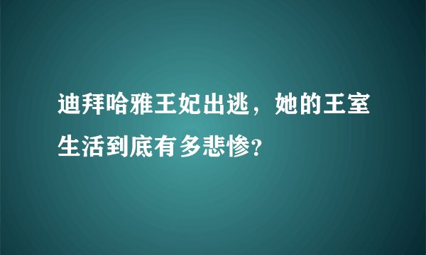 迪拜哈雅王妃出逃，她的王室生活到底有多悲惨？