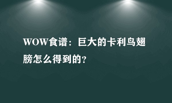 WOW食谱：巨大的卡利鸟翅膀怎么得到的？