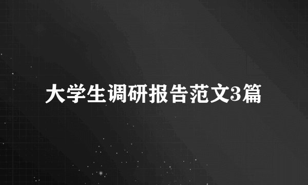 大学生调研报告范文3篇