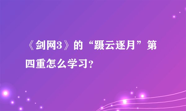 《剑网3》的“蹑云逐月”第四重怎么学习？