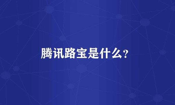 腾讯路宝是什么？