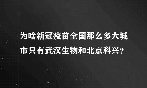 为啥新冠疫苗全国那么多大城市只有武汉生物和北京科兴？