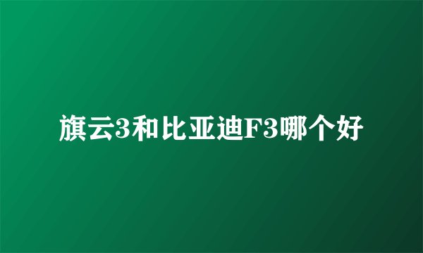 旗云3和比亚迪F3哪个好
