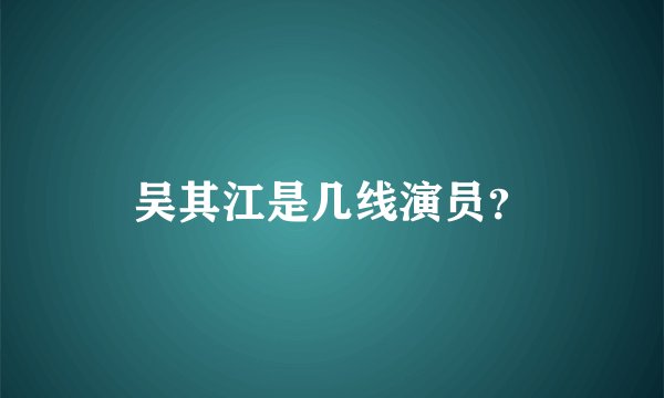 吴其江是几线演员？