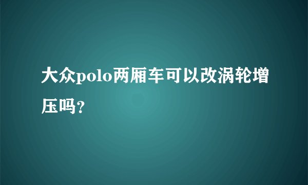 大众polo两厢车可以改涡轮增压吗？