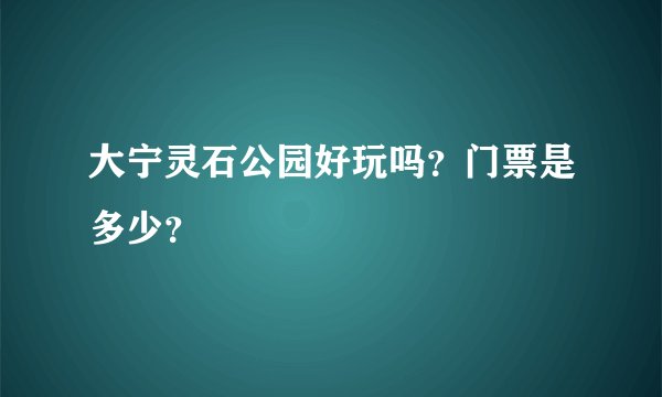 大宁灵石公园好玩吗？门票是多少？