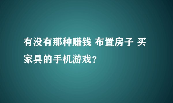 有没有那种赚钱 布置房子 买家具的手机游戏？