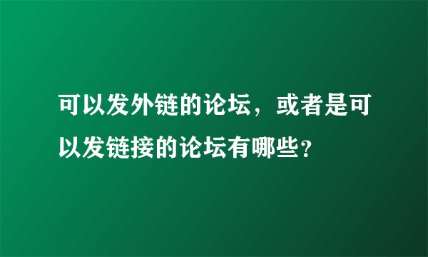 可以发外链的论坛，或者是可以发链接的论坛有哪些？