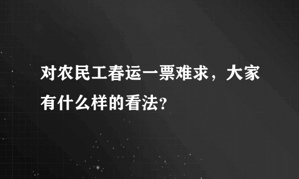 对农民工春运一票难求，大家有什么样的看法？