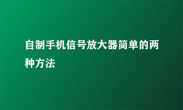 自制手机信号放大器简单的两种方法