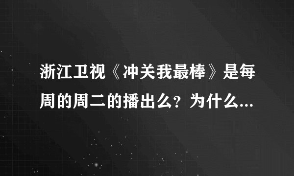 浙江卫视《冲关我最棒》是每周的周二的播出么？为什么我看节目表上本周（2010