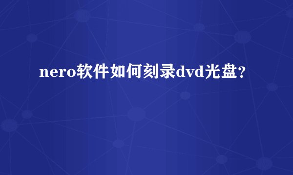 nero软件如何刻录dvd光盘？