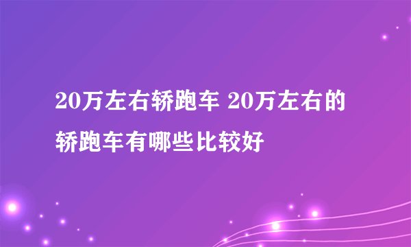 20万左右轿跑车 20万左右的轿跑车有哪些比较好