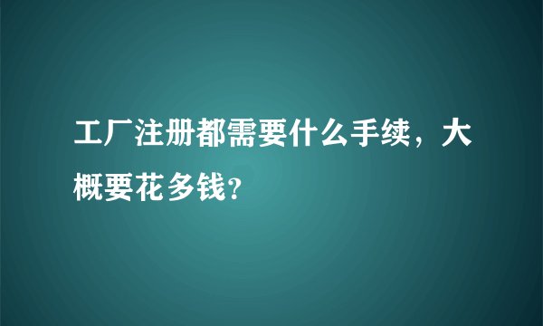工厂注册都需要什么手续，大概要花多钱？
