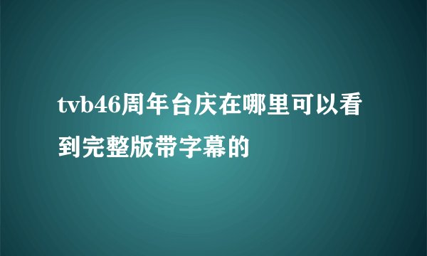 tvb46周年台庆在哪里可以看到完整版带字幕的