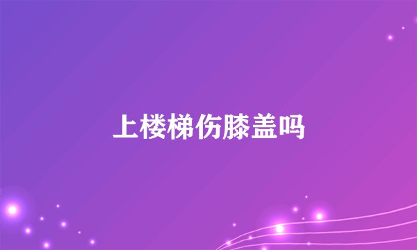 上楼梯伤膝盖吗