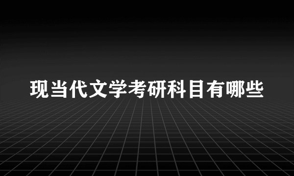 现当代文学考研科目有哪些