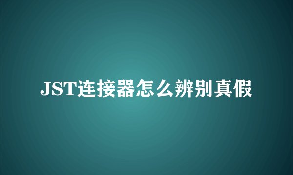JST连接器怎么辨别真假