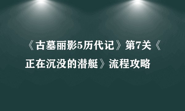 《古墓丽影5历代记》第7关《正在沉没的潜艇》流程攻略