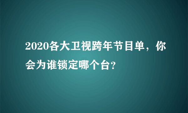 2020各大卫视跨年节目单，你会为谁锁定哪个台？