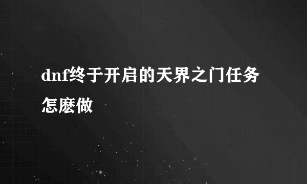 dnf终于开启的天界之门任务怎麽做