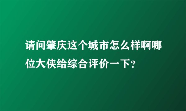 请问肇庆这个城市怎么样啊哪位大侠给综合评价一下？