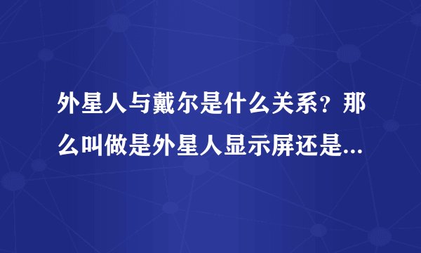 外星人与戴尔是什么关系？那么叫做是外星人显示屏还是戴尔显示屏？