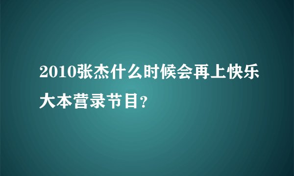 2010张杰什么时候会再上快乐大本营录节目？