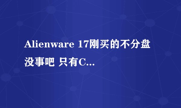 Alienware 17刚买的不分盘没事吧 只有C盘和D盘