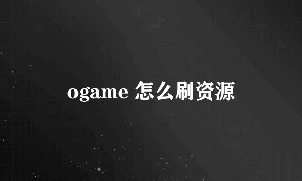 ogame 怎么刷资源