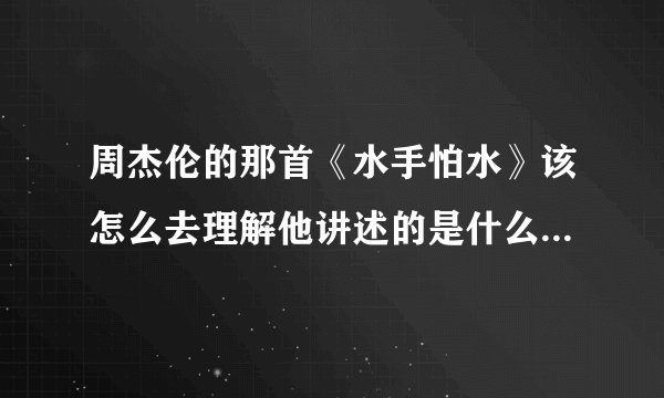 周杰伦的那首《水手怕水》该怎么去理解他讲述的是什么，想要表达些什么
