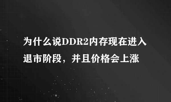 为什么说DDR2内存现在进入退市阶段，并且价格会上涨