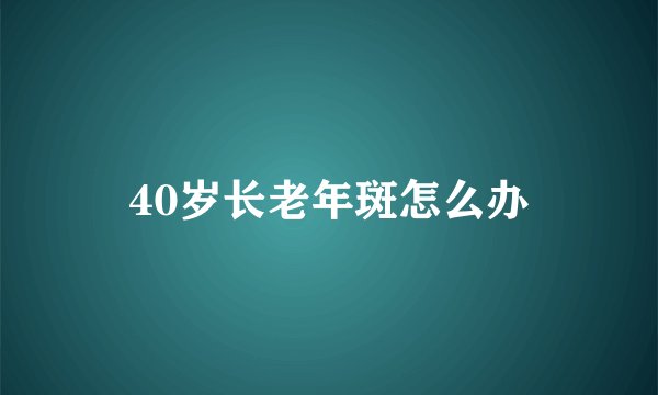 40岁长老年斑怎么办