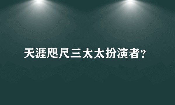 天涯咫尺三太太扮演者？