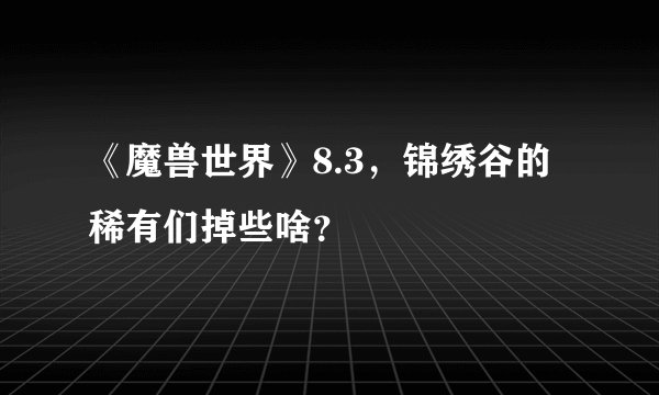 《魔兽世界》8.3，锦绣谷的稀有们掉些啥？