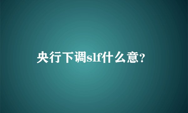 央行下调slf什么意？