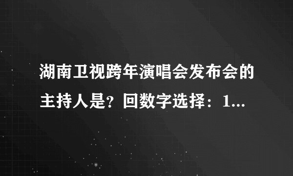湖南卫视跨年演唱会发布会的主持人是？回数字选择：1汪涵，2谢娜　　　　　　急！急！急！