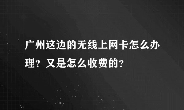 广州这边的无线上网卡怎么办理？又是怎么收费的？
