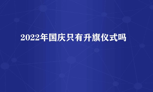 2022年国庆只有升旗仪式吗