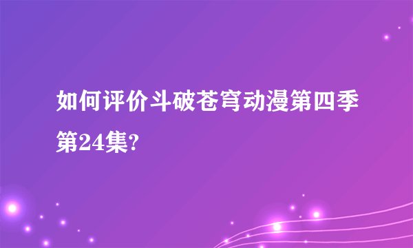 如何评价斗破苍穹动漫第四季第24集?
