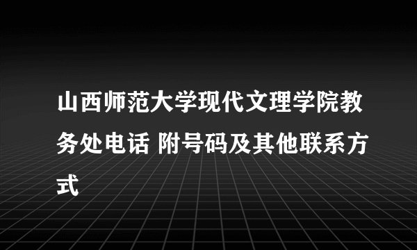 山西师范大学现代文理学院教务处电话 附号码及其他联系方式