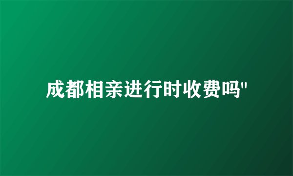 成都相亲进行时收费吗