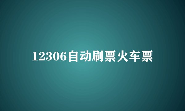 12306自动刷票火车票