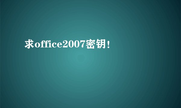 求office2007密钥！