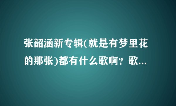张韶涵新专辑(就是有梦里花的那张)都有什么歌啊？歌名都是什么？