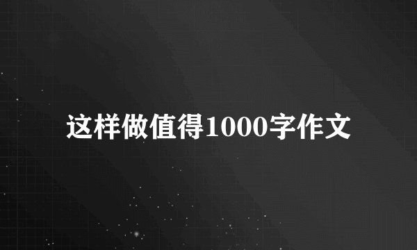 这样做值得1000字作文