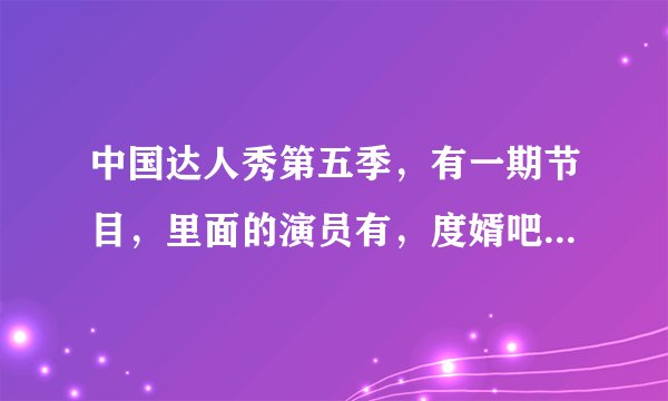 中国达人秀第五季，有一期节目，里面的演员有，度婿吧里面的人，这是哪一期节目？