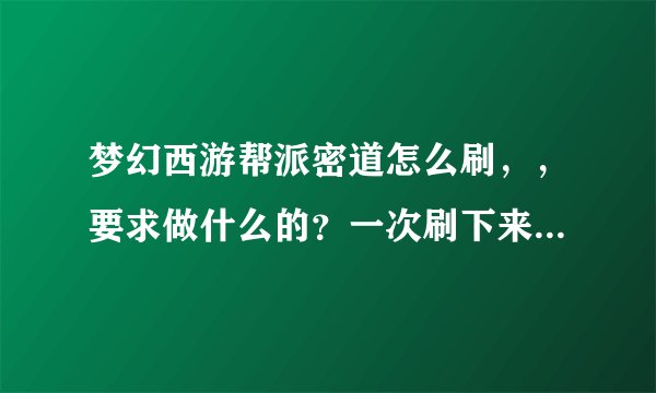 梦幻西游帮派密道怎么刷，，要求做什么的？一次刷下来能得多少帮贡？
